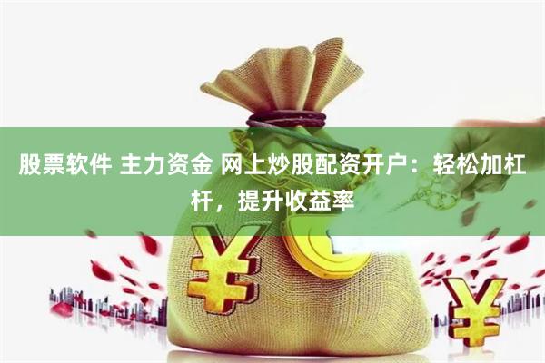 股票软件 主力资金 网上炒股配资开户：轻松加杠杆，提升收益率