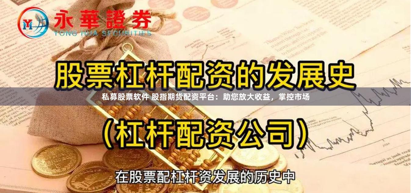 私募股票软件 股指期货配资平台：助您放大收益，掌控市场