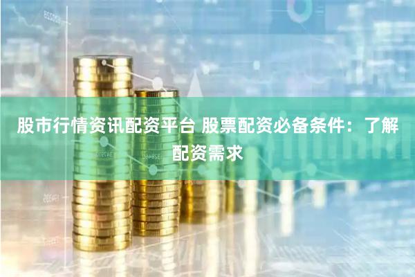 股市行情资讯配资平台 股票配资必备条件：了解配资需求