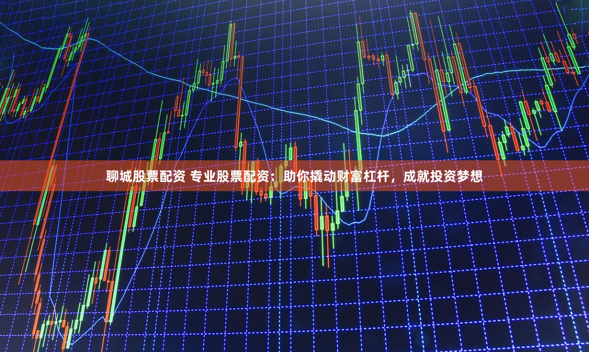 聊城股票配资 专业股票配资：助你撬动财富杠杆，成就投资梦想