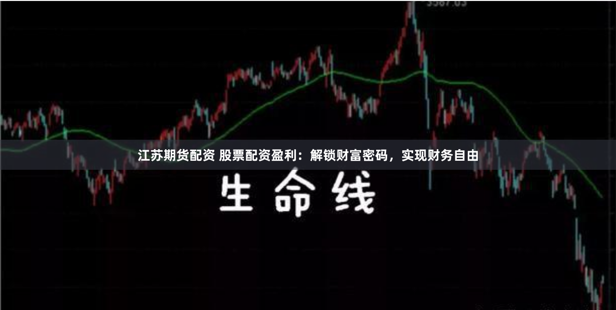 江苏期货配资 股票配资盈利：解锁财富密码，实现财务自由