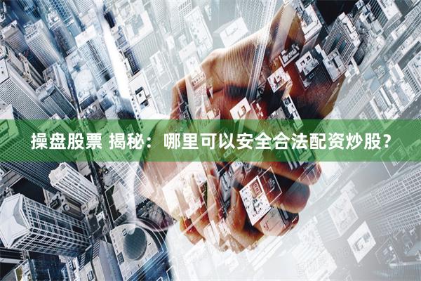 操盘股票 揭秘：哪里可以安全合法配资炒股？