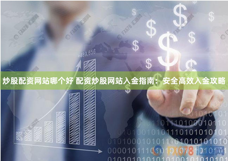 炒股配资网站哪个好 配资炒股网站入金指南：安全高效入金攻略