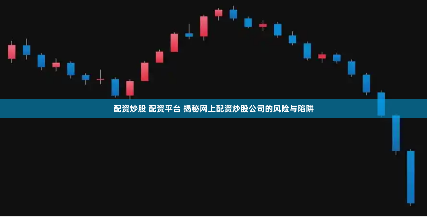 配资炒股 配资平台 揭秘网上配资炒股公司的风险与陷阱