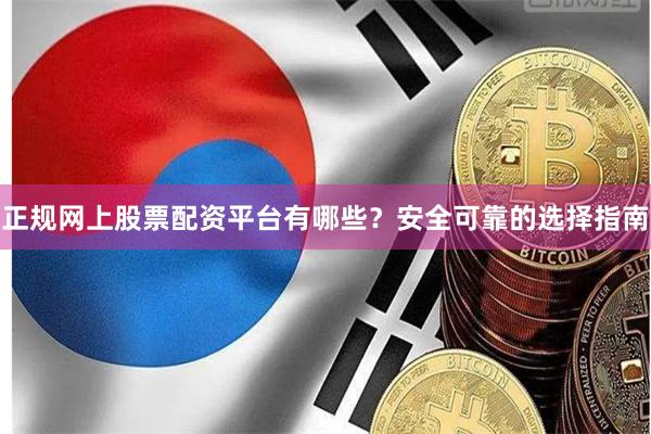 正规网上股票配资平台有哪些？安全可靠的选择指南