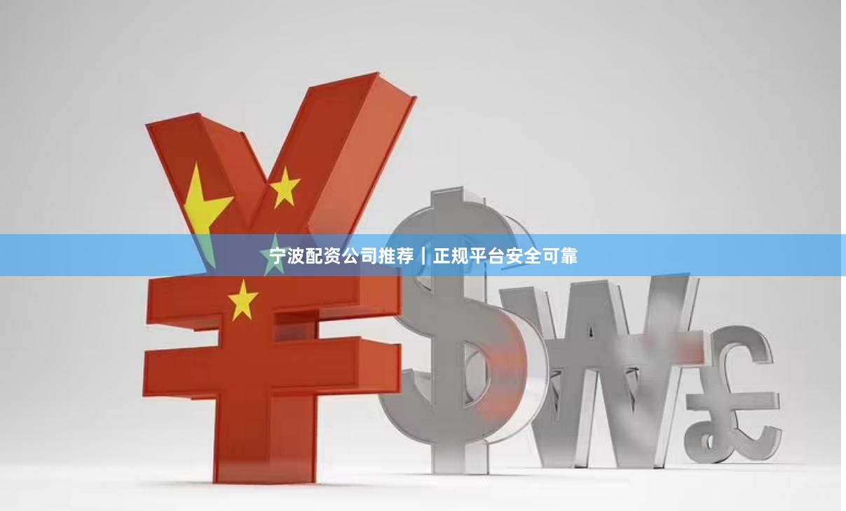 宁波配资公司推荐｜正规平台安全可靠