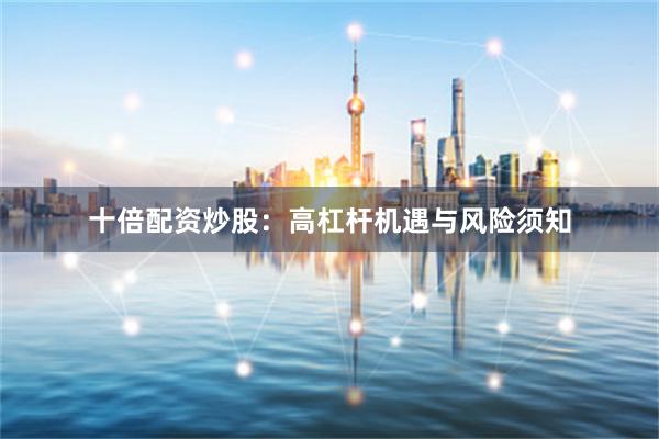 十倍配资炒股：高杠杆机遇与风险须知