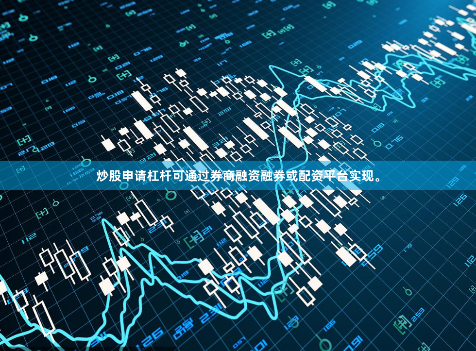 炒股申请杠杆可通过券商融资融券或配资平台实现。