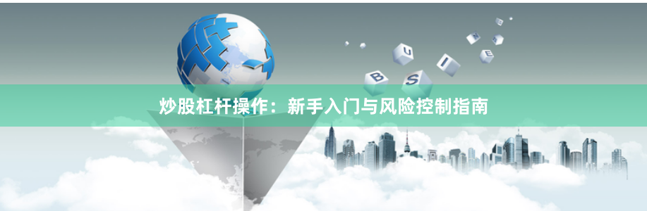 炒股杠杆操作：新手入门与风险控制指南