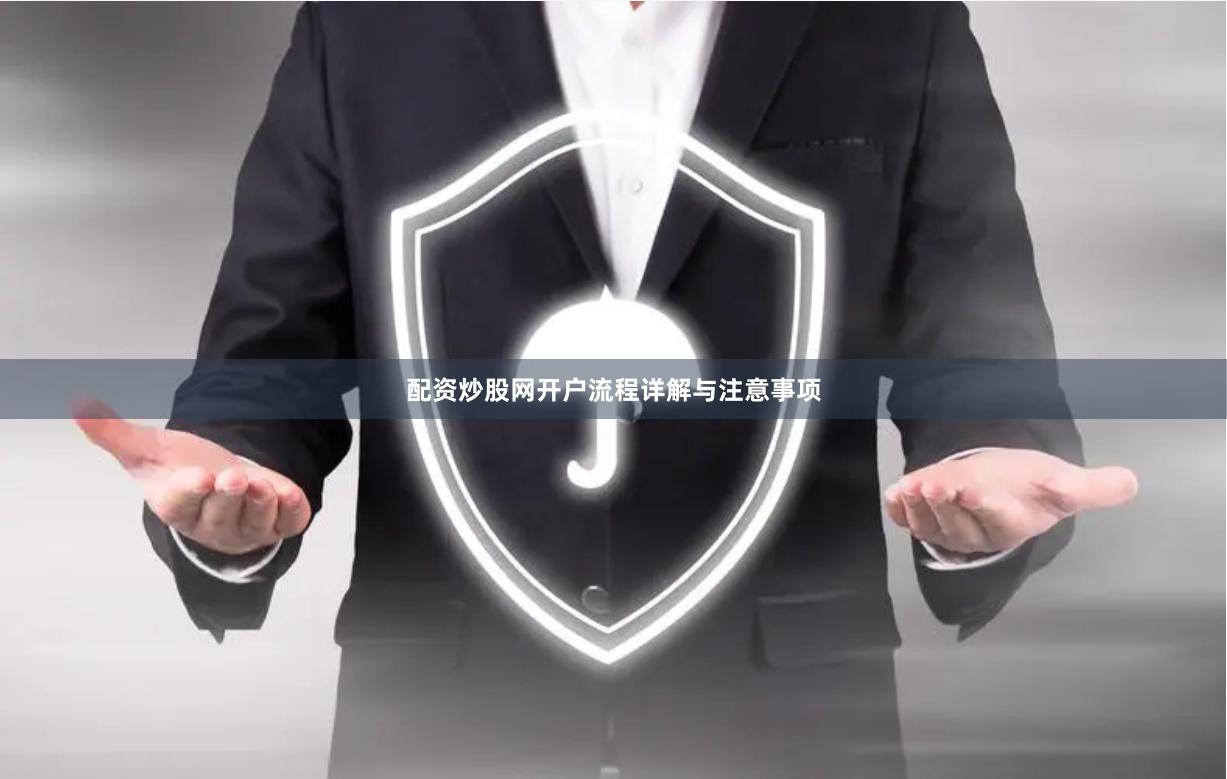 配资炒股网开户流程详解与注意事项