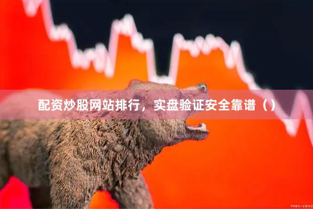 配资炒股网站排行，实盘验证安全靠谱（）
